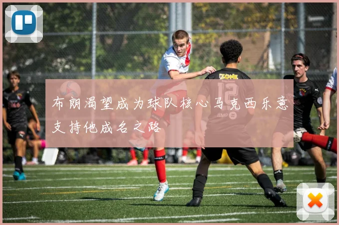 布朗渴望成为球队核心马克西乐意支持他成名之路