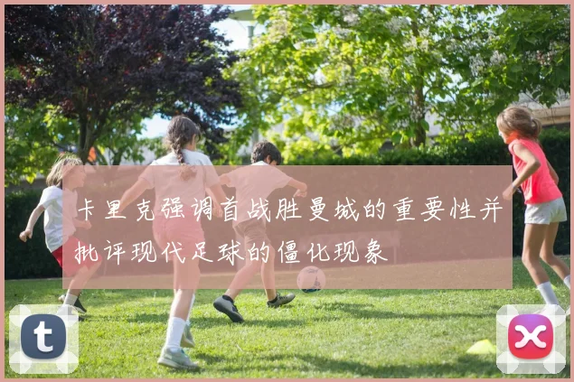 卡里克强调首战胜曼城的重要性并批评现代足球的僵化现象
